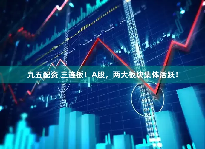 九五配资 三连板！A股，两大板块集体活跃！