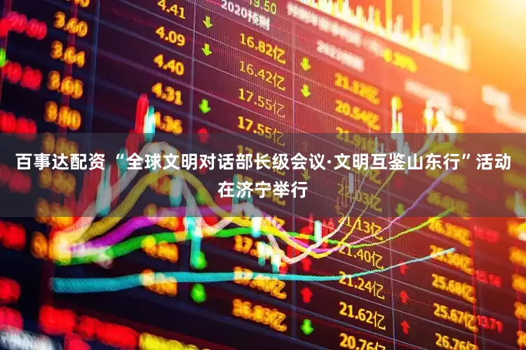 百事达配资 “全球文明对话部长级会议·文明互鉴山东行”活动在济宁举行