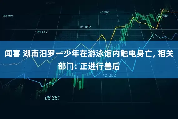 闻喜 湖南汨罗一少年在游泳馆内触电身亡, 相关部门: 正进行善后