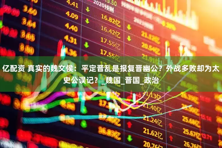 亿配资 真实的魏文侯：平定晋乱是报复晋幽公？外战多败却为太史公误记？_魏国_晋国_政治