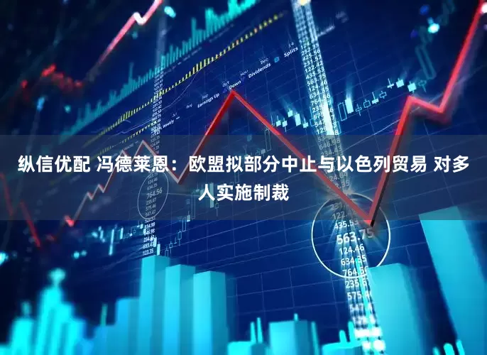 纵信优配 冯德莱恩：欧盟拟部分中止与以色列贸易 对多人实施制裁