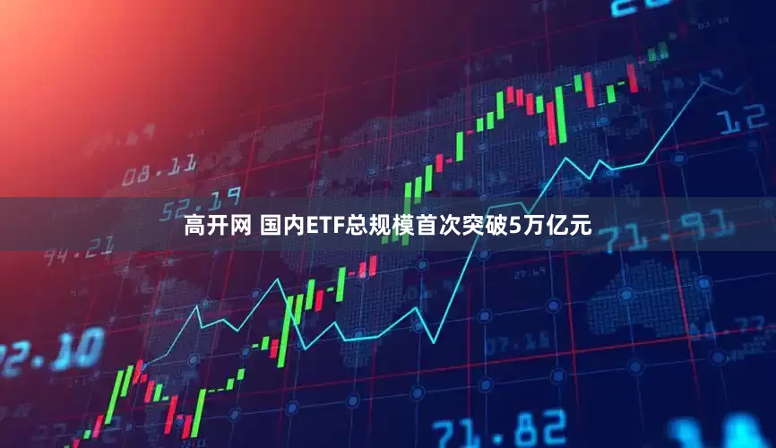 高开网 国内ETF总规模首次突破5万亿元