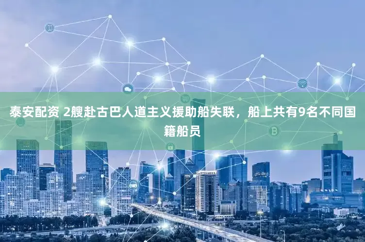 泰安配资 2艘赴古巴人道主义援助船失联，船上共有9名不同国籍船员