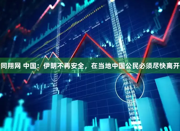 同翔网 中国：伊朗不再安全，在当地中国公民必须尽快离开